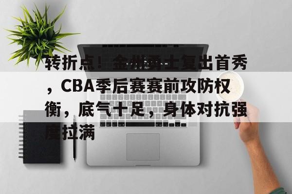 转折点!金州勇士复出首秀,CBA季后赛赛前攻防权衡,底气十足,身体对抗强度拉满的简单介绍 转折点!金州勇士复出首秀,CBA季后赛赛前攻防权衡,底气十足,身体对抗强度拉满的简单介绍